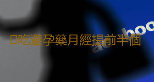 吃避孕藥月經提前半個月會影響以後的正常生理期嗎?