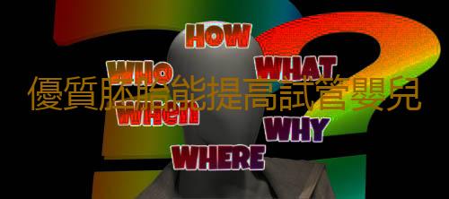 優質胚胎能提高試管嬰兒成功率?