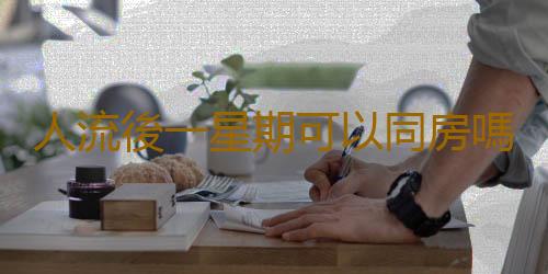 人流後一星期可以同房嗎?