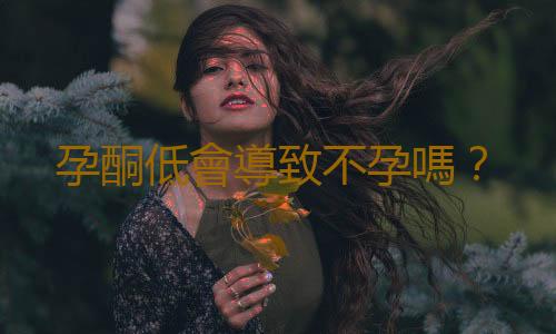 孕酮低會導致不孕嗎?